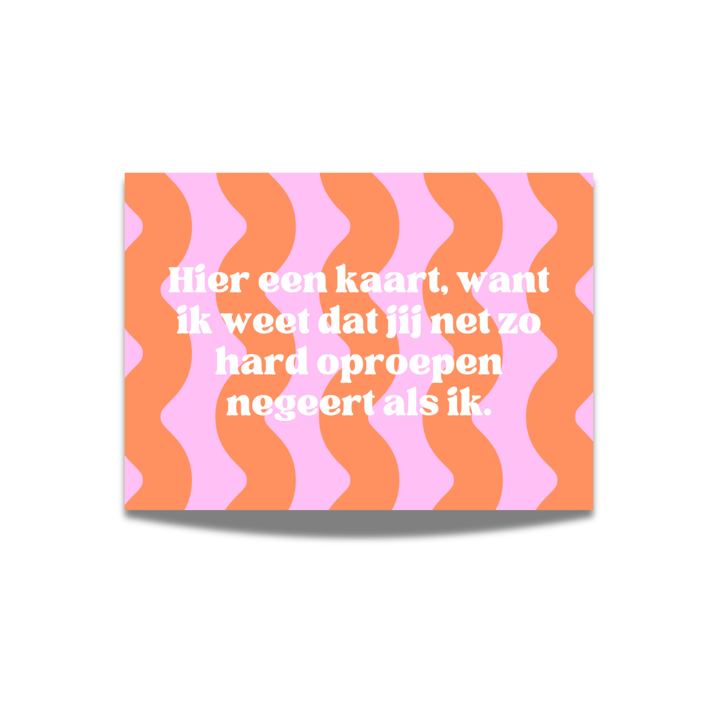 Hier een kaart, omdat ik weet dat jij net zo hard oproepen negeert als ik.