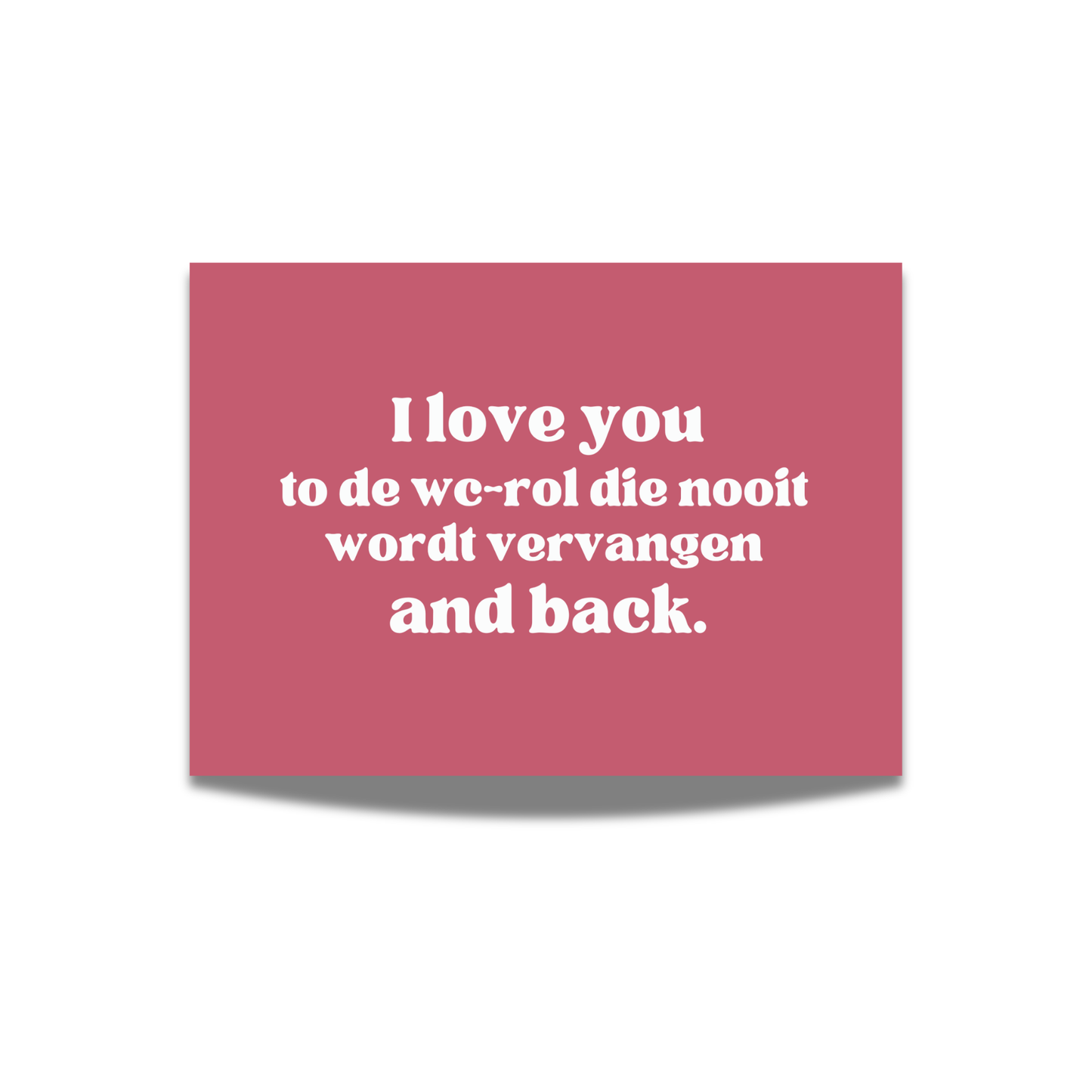 I love you to de wc rol die nooit wordt vervangen and back.