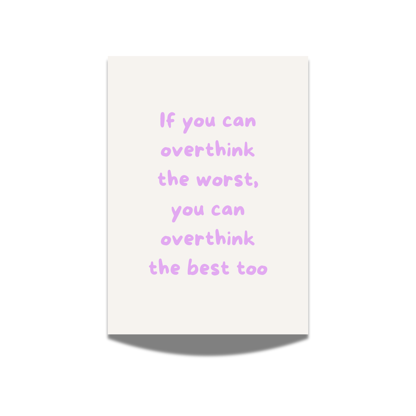 If you can overthink the worst you can overthink the best too
