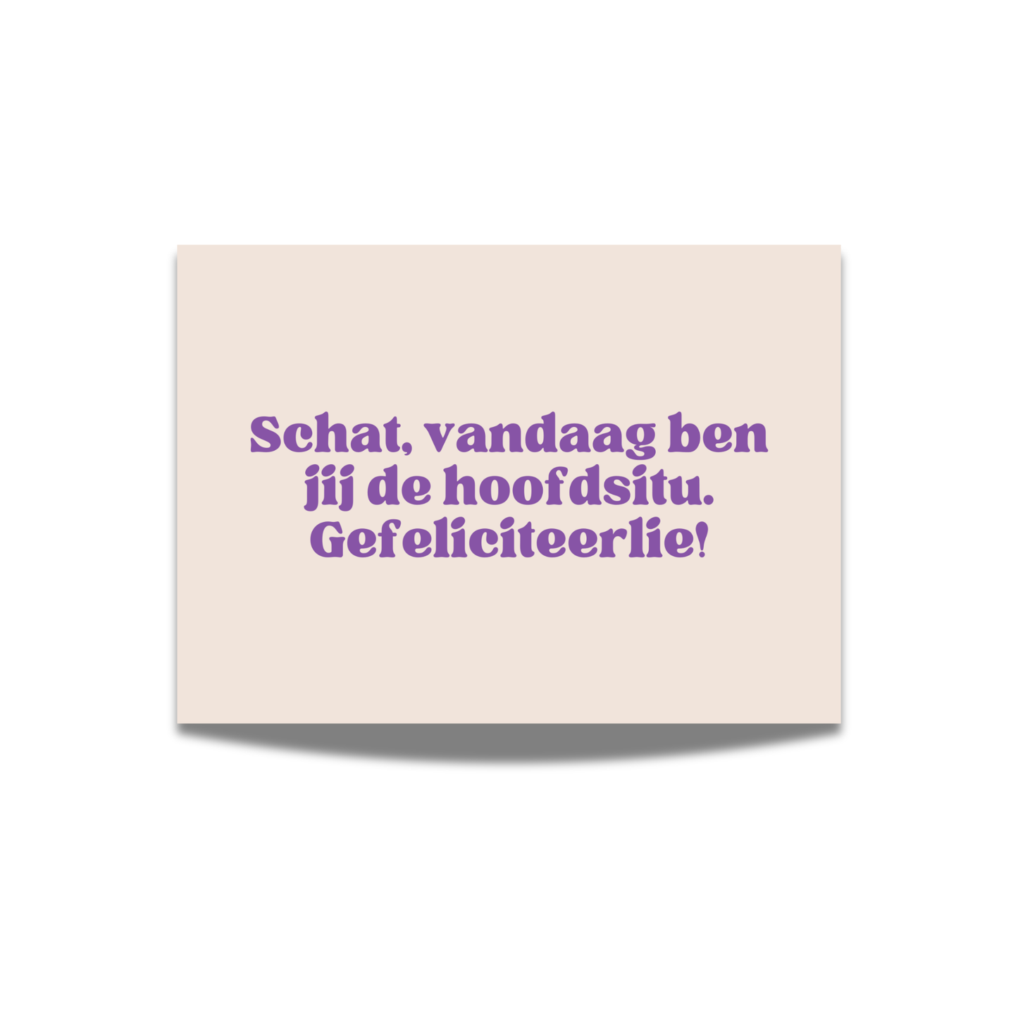 Schat, vandaag ben jij de hoofdsitu. Gefeliciteerlie!