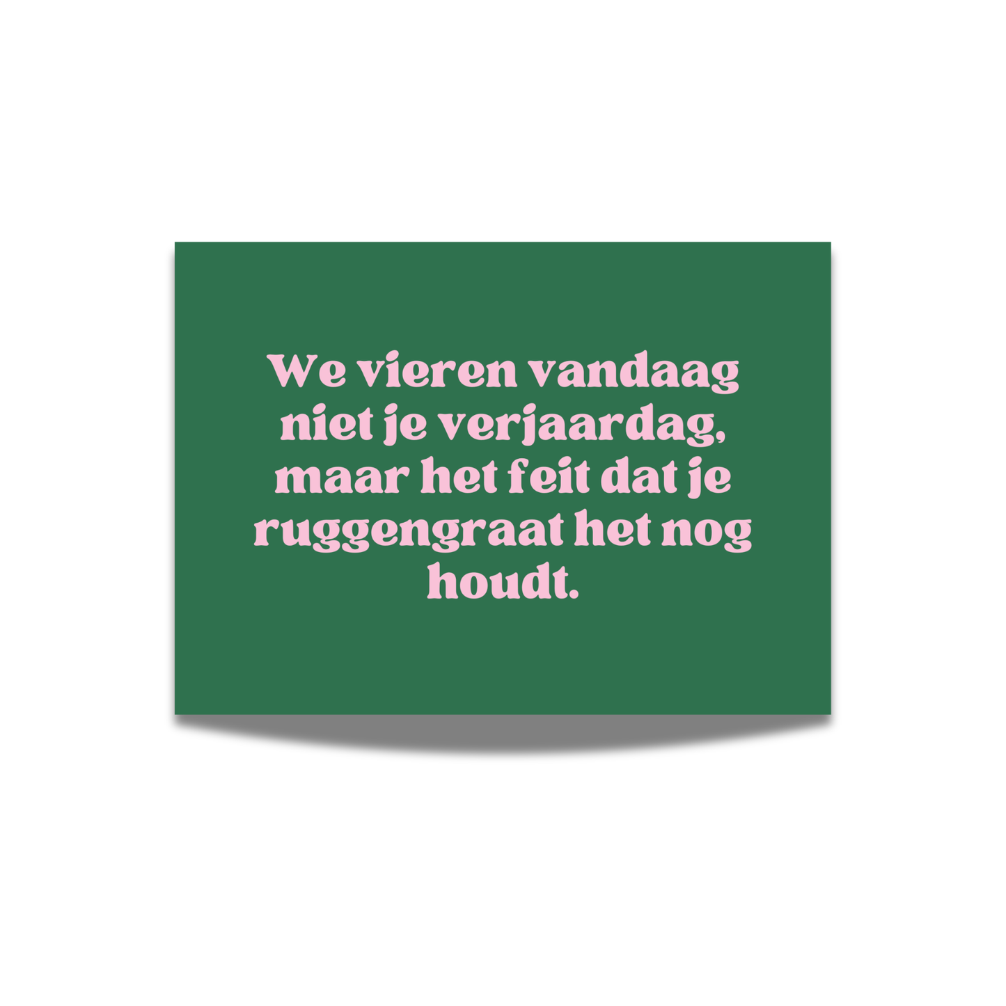 We vieren vandaag niet je verjaardag, maar het feit dat je ruggengraat het nog houdt.